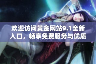 歡迎訪問黃金網站9.1全新入口，暢享免費服務與優質內容