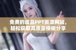 免費的成品PPT資源網站，輕松獲取高質量模板分享