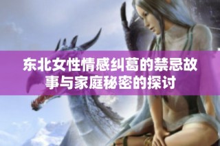東北女性情感糾葛的禁忌故事與家庭秘密的探討