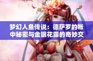 夢(mèng)幻人魚傳說(shuō)：德薩羅的帳中秘密與金銀花露的奇妙交融