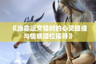 《當命運交錯時的心靈碰撞與情感錯位探尋》
