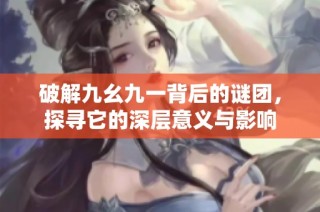 破解九幺九一背后的謎團，探尋它的深層意義與影響