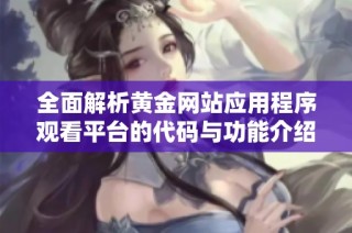 全面解析黃金網站應用程序觀看平臺的代碼與功能介紹