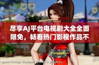 盡享AJ平臺(tái)電視劇大全全面限免，暢看熱門影視作品不再受限