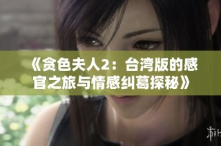 《貪色夫人2：臺(tái)灣版的感官之旅與情感糾葛探秘》