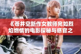 《蒼井空新作女教師宛如烈焰燃情的電影探秘與感官之旅》
