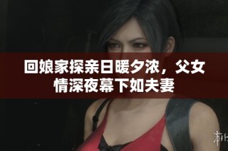 回娘家探親日暖夕濃，父女情深夜幕下如夫妻