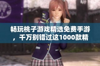 暢玩桃子游戲精選免費手游，千萬別錯過這1000款精彩選擇！