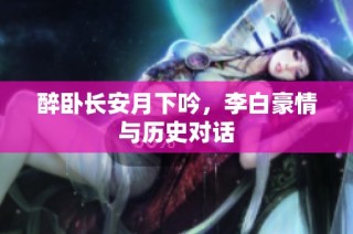醉臥長安月下吟，李白豪情與歷史對話