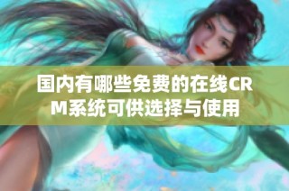 國內有哪些免費的在線CRM系統可供選擇與使用
