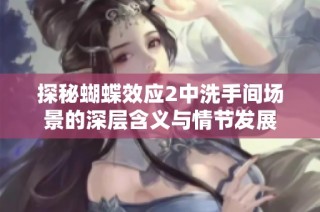探秘蝴蝶效應2中洗手間場景的深層含義與情節發展