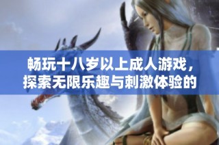 暢玩十八歲以上成人游戲，探索無限樂趣與刺激體驗的世界