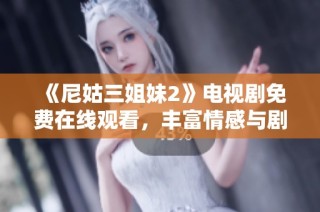 《尼姑三姐妹2》電視劇免費在線觀看，豐富情感與劇情連結的全新篇章！