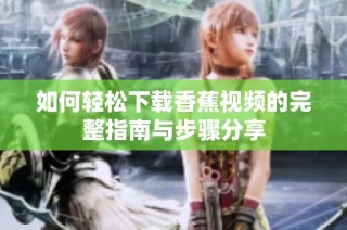 如何輕松下載香蕉視頻的完整指南與步驟分享