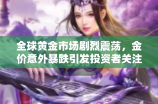 全球黃金市場劇烈震蕩，金價意外暴跌引發(fā)投資者關(guān)注與擔(dān)憂