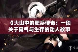 《大山中的肥岳傳奇：一段關(guān)于勇氣與生存的動(dòng)人故事》