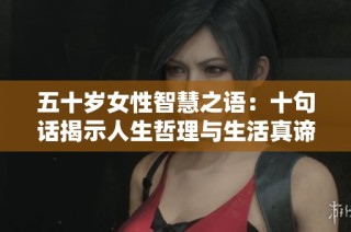 五十歲女性智慧之語：十句話揭示人生哲理與生活真諦
