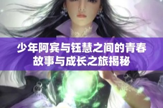 少年阿賓與鈺慧之間的青春故事與成長之旅揭秘
