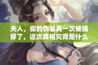 夫人，你的偽裝再一次被揭穿了，這次真相究竟是什么呢