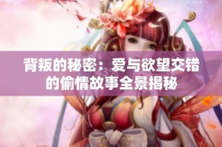 背叛的秘密：愛與欲望交錯的偷情故事全景揭秘