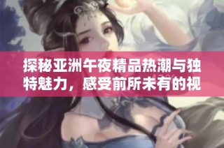 探秘亞洲午夜精品熱潮與獨特魅力，感受前所未有的視聽盛宴