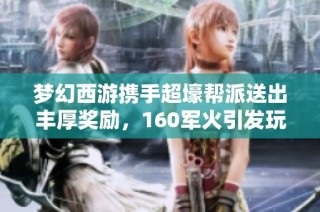 夢幻西游攜手超壕幫派送出豐厚獎勵，160軍火引發玩家熱議