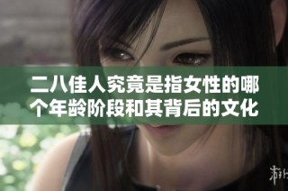 二八佳人究竟是指女性的哪個年齡階段和其背后的文化含義