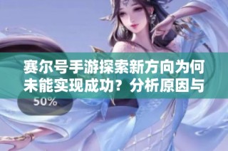 賽爾號手游探索新方向為何未能實現成功？分析原因與教訓