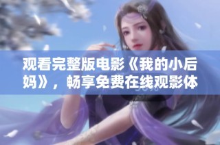 觀看完整版電影《我的小后媽》，暢享免費在線觀影體驗的最佳選擇