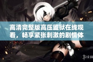 高清完整版高壓監獄在線觀看，暢享緊張刺激的劇情體驗