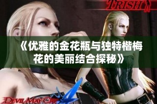 《優雅的金花瓶與獨特楷梅花的美麗結合探秘》