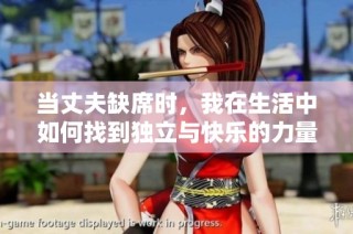 當丈夫缺席時，我在生活中如何找到獨立與快樂的力量