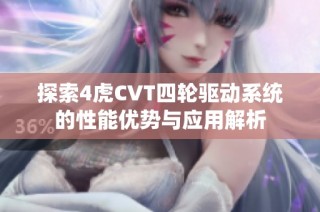 探索4虎CVT四輪驅(qū)動系統(tǒng)的性能優(yōu)勢與應(yīng)用解析