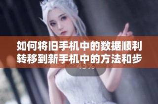 如何將舊手機中的數(shù)據(jù)順利轉(zhuǎn)移到新手機中的方法和步驟