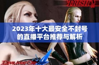 2023年十大最安全不封號的直播平臺推薦與解析