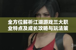 全方位解析江湖游戲三大職業特點及成長攻略與玩法策略
