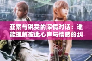 亞索與銳雯的深情對話：誰能理解彼此心聲與情感的糾纏