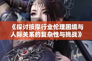 《探討按摩行業(yè)倫理困境與人際關(guān)系的復(fù)雜性與挑戰(zhàn)》