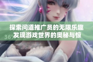 探索問道推廣員的無限樂趣 發現游戲世界的奧秘與驚喜