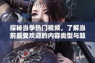 探秘當(dāng)季熱門視頻，了解當(dāng)前最受歡迎的內(nèi)容類型與趨勢