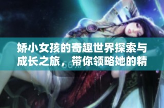 嬌小女孩的奇趣世界探索與成長之旅，帶你領略她的精彩人生