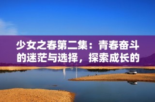 少女之春第二集：青春奮斗的迷茫與選擇，探索成長的多彩旅程