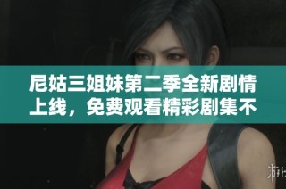 尼姑三姐妹第二季全新劇情上線，免費觀看精彩劇集不容錯過