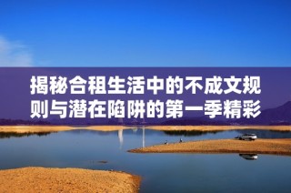 揭秘合租生活中的不成文規則與潛在陷阱的第一季精彩內容