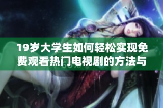 19歲大學生如何輕松實現免費觀看熱門電視劇的方法與技巧分享
