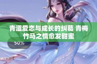 青澀愛戀與成長的糾葛 青梅竹馬之情愈發甜蜜