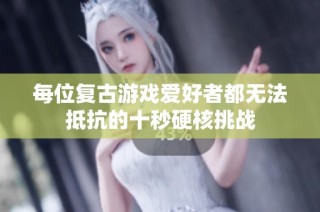 每位復(fù)古游戲愛好者都無法抵抗的十秒硬核挑戰(zhàn)