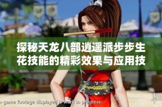 探秘天龍八部逍遙派步步生花技能的精彩效果與應用技巧
