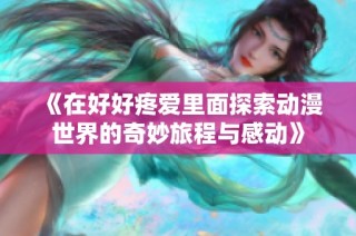《在好好疼愛里面探索動漫世界的奇妙旅程與感動》