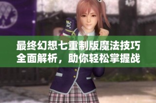 最終幻想七重制版魔法技巧全面解析，助你輕松掌握戰(zhàn)斗策略